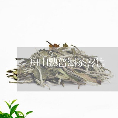 舟山熟普洱茶零售-舟山茶叶